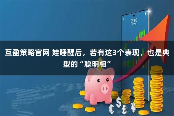 互盈策略官网 娃睡醒后，若有这3个表现，也是典型的“聪明相”
