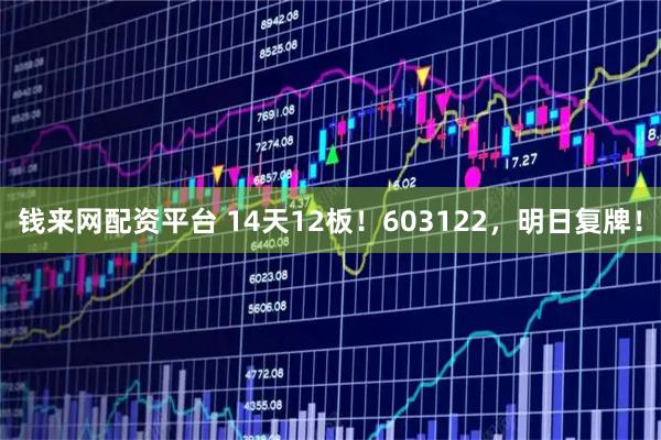 钱来网配资平台 14天12板！603122，明日复牌！