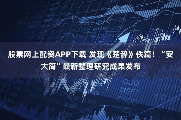 股票网上配资APP下载 发现《楚辞》佚篇！“安大简”最新整理研究成果发布