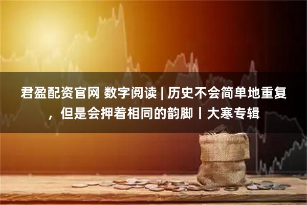 君盈配资官网 数字阅读 | 历史不会简单地重复，但是会押着相同的韵脚丨大寒专辑