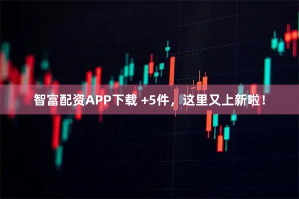智富配资APP下载 +5件，这里又上新啦！